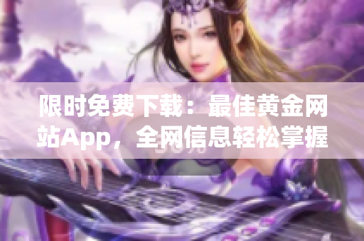 限時(shí)免費(fèi)下載：最佳黃金網(wǎng)站App，全網(wǎng)信息輕松掌握