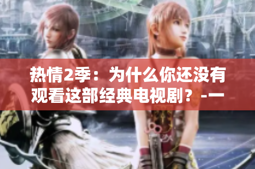 熱情2季：為什么你還沒有觀看這部經(jīng)典電視??？-一位編輯的推薦