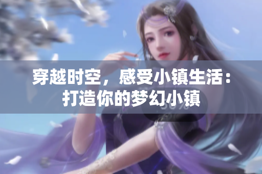 穿越時(shí)空，感受小鎮(zhèn)生活：打造你的夢(mèng)幻小鎮(zhèn)