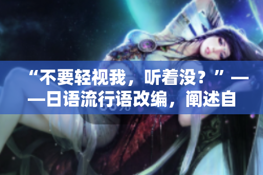 “不要輕視我，聽著沒？”——日語流行語改編，闡述自我價值。