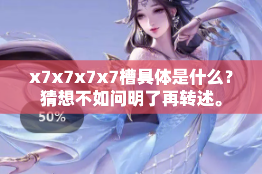 x7x7x7x7槽具體是什么？猜想不如問明了再轉(zhuǎn)述。