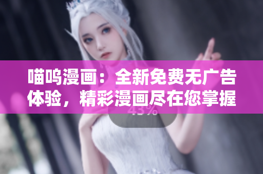 喵嗚漫畫：全新免費(fèi)無(wú)廣告體驗(yàn)，精彩漫畫盡在您掌握