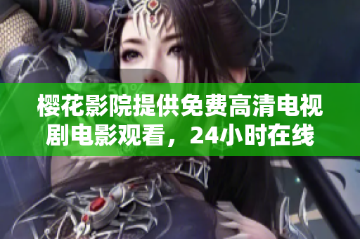 櫻花影院提供免費(fèi)高清電視劇電影觀看，24小時在線暢享