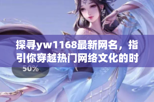 探尋yw1168最新網(wǎng)名，指引你穿越熱門網(wǎng)絡(luò)文化的時光隧道