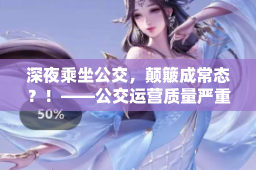 深夜乘坐公交，顛簸成常態(tài)？！——公交運(yùn)營質(zhì)量嚴(yán)重堪憂！