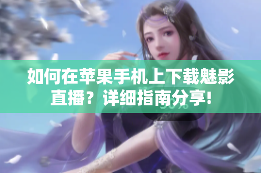 如何在蘋果手機(jī)上下載魅影直播？詳細(xì)指南分享!