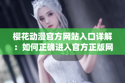 櫻花動漫官方網(wǎng)站入口詳解：如何正確進(jìn)入官方正版網(wǎng)頁？(1)