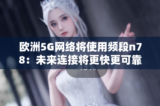 歐洲5G網(wǎng)絡將使用頻段n78：未來連接將更快更可靠