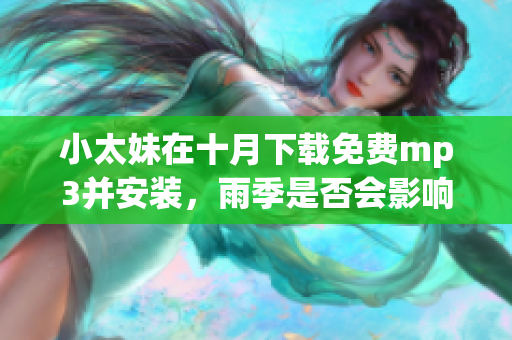 小太妹在十月下載免費mp3并安裝，雨季是否會影響？
