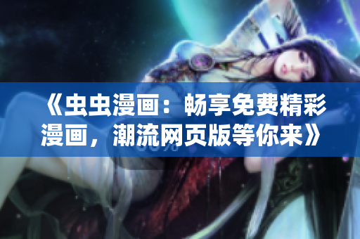 《蟲蟲漫畫：暢享免費精彩漫畫，潮流網(wǎng)頁版等你來》