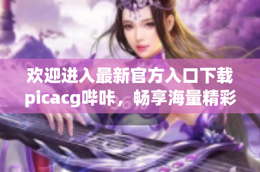 歡迎進入最新官方入口下載picacg嗶咔，暢享海量精彩漫畫！