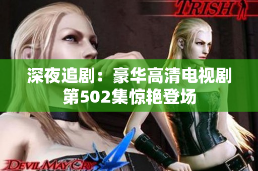 深夜追?。汉廊A高清電視劇第502集驚艷登場