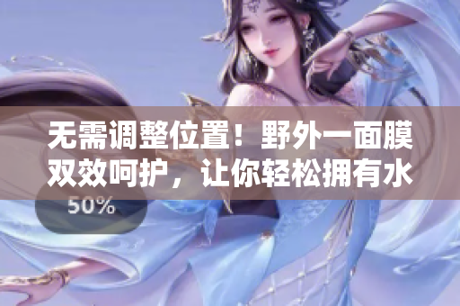 無(wú)需調(diào)整位置！野外一面膜雙效呵護(hù)，讓你輕松擁有水嫩肌膚