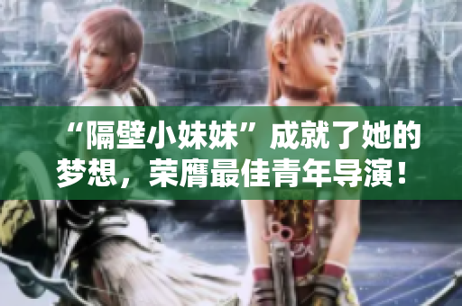 “隔壁小妹妹”成就了她的夢想，榮膺最佳青年導演！