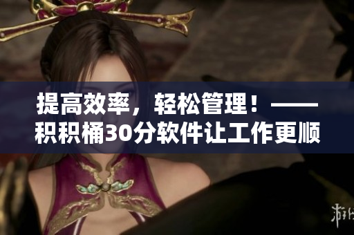 提高效率，輕松管理！——積積桶30分軟件讓工作更順暢