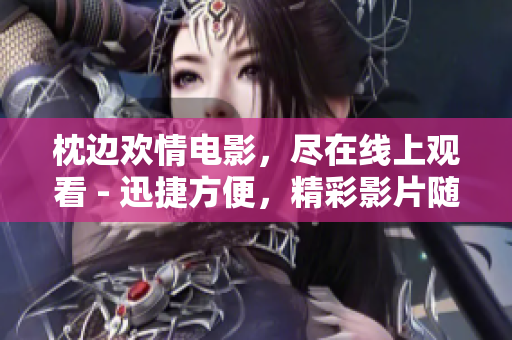 枕邊歡情電影，盡在線(xiàn)上觀看 - 迅捷方便，精彩影片隨時(shí)享受