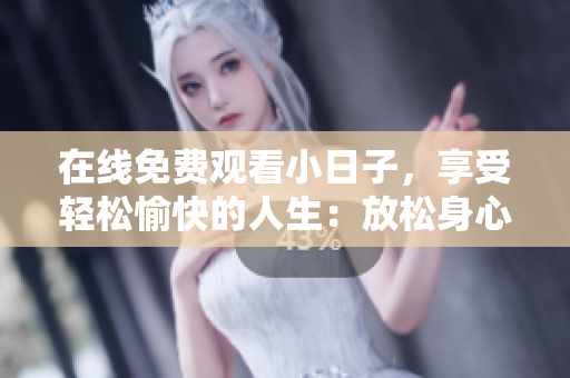 在線免費(fèi)觀看小日子，享受輕松愉快的人生：放松身心，感受生活的美好！