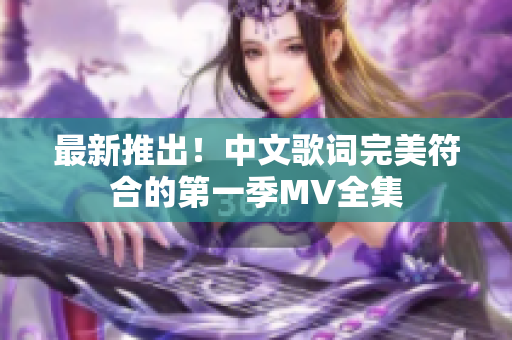 最新推出！中文歌詞完美符合的第一季MV全集