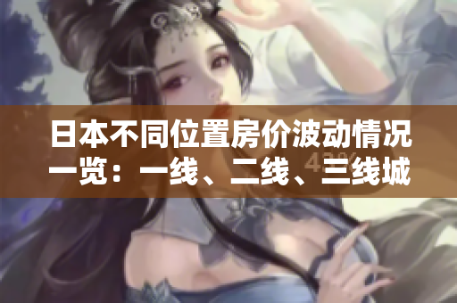 日本不同位置房價波動情況一覽：一線、二線、三線城市走勢分析