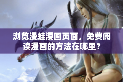 瀏覽漫蛙漫畫頁面，免費閱讀漫畫的方法在哪里？