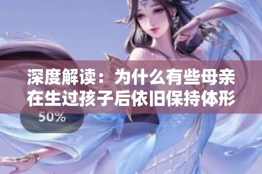 深度解讀：為什么有些母親在生過孩子后依舊保持體形緊致狀況良好？