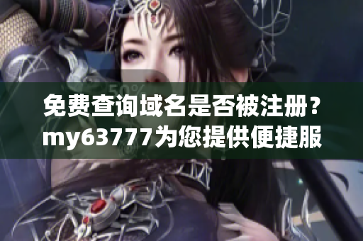 免費查詢域名是否被注冊？my63777為您提供便捷服務！