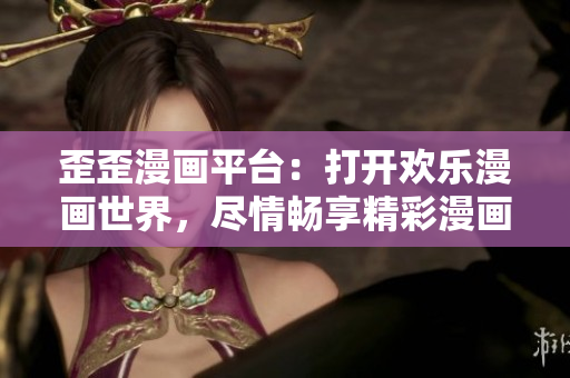 歪歪漫畫(huà)平臺(tái)：打開(kāi)歡樂(lè)漫畫(huà)世界，盡情暢享精彩漫畫(huà)作品