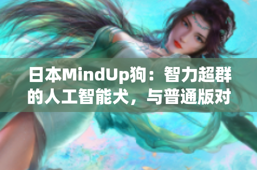 日本MindUp狗：智力超群的人工智能犬，與普通版對比優(yōu)勢明顯