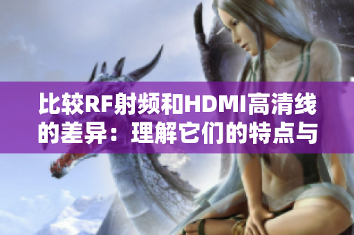 比較RF射頻和HDMI高清線的差異：理解它們的特點(diǎn)與適用場景