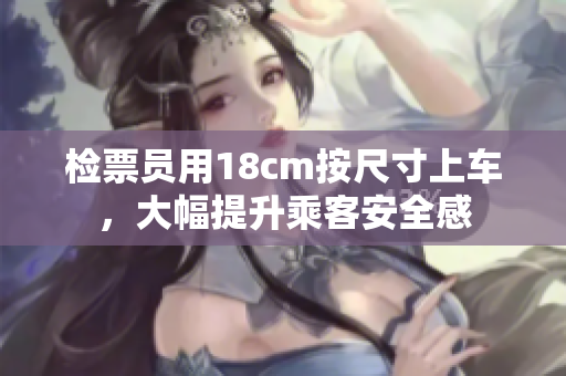 檢票員用18cm按尺寸上車，大幅提升乘客安全感