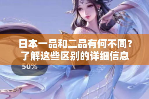 日本一品和二品有何不同？了解這些區(qū)別的詳細(xì)信息