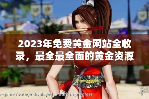 2023年免費黃金網(wǎng)站全收錄，最全最全面的黃金資源分享站