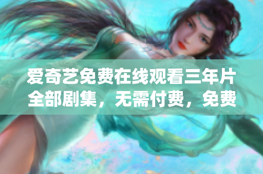 愛奇藝免費(fèi)在線觀看三年片全部劇集，無需付費(fèi)，免費(fèi)觀看所有視頻(1)