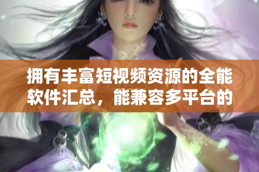 擁有豐富短視頻資源的全能軟件匯總，能兼容多平臺的視頻制作工具集錦推薦