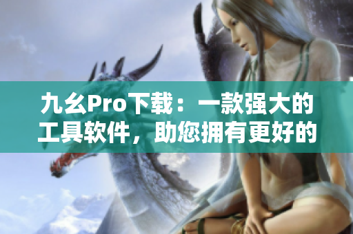 九幺Pro下載：一款強大的工具軟件，助您擁有更好的使用體驗