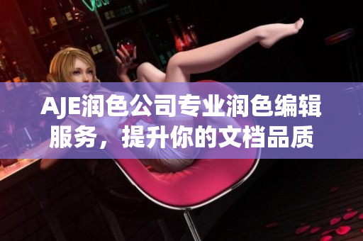 AJE潤色公司專業(yè)潤色編輯服務(wù)，提升你的文檔品質(zhì)