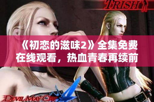 《初戀的滋味2》全集免費在線觀看，熱血青春再續(xù)前緣