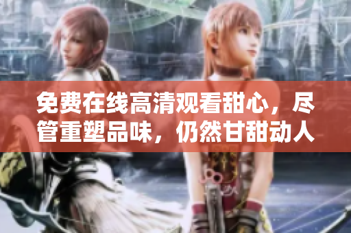 免費(fèi)在線高清觀看甜心，盡管重塑品味，仍然甘甜動(dòng)人