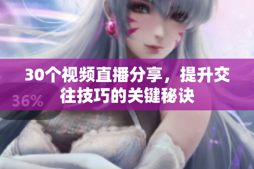 30個(gè)視頻直播分享，提升交往技巧的關(guān)鍵秘訣