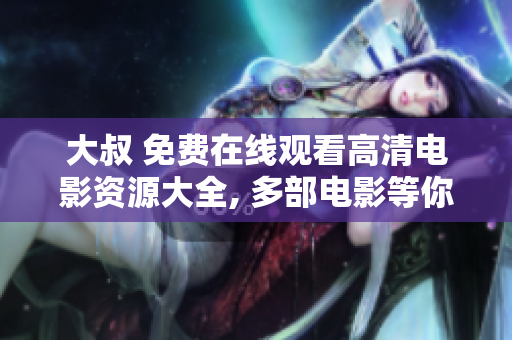 大叔 免費在線觀看高清電影資源大全, 多部電影等你來看！