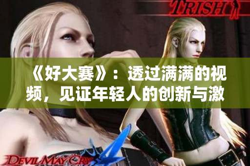 《好大賽》：透過滿滿的視頻，見證年輕人的創(chuàng)新與激情
