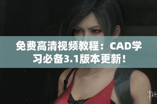 免費(fèi)高清視頻教程：CAD學(xué)習(xí)必備3.1版本更新！