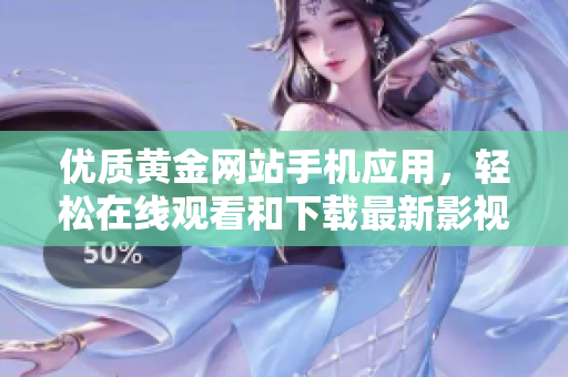 優(yōu)質(zhì)黃金網(wǎng)站手機(jī)應(yīng)用，輕松在線觀看和下載最新影視資源