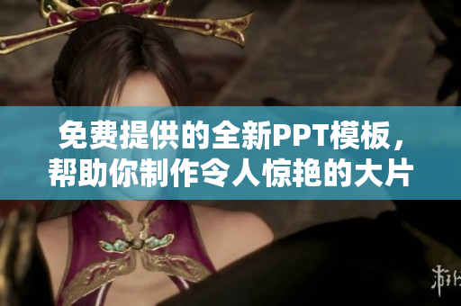 免費(fèi)提供的全新PPT模板，幫助你制作令人驚艷的大片展示！