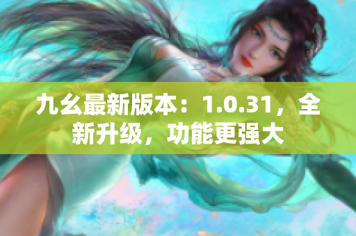 九幺最新版本：1.0.31，全新升級(jí)，功能更強(qiáng)大