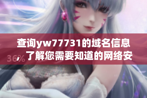 查詢yw77731的域名信息，了解您需要知道的網(wǎng)絡安全細節(jié)