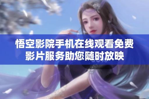 悟空影院手機在線觀看免費影片服務(wù)助您隨時放映
