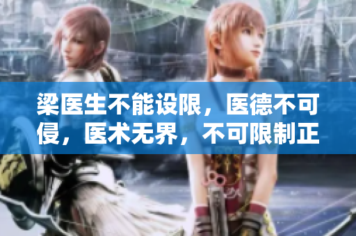 梁醫(yī)生不能設(shè)限，醫(yī)德不可侵，醫(yī)術(shù)無界，不可限制正能量傳播