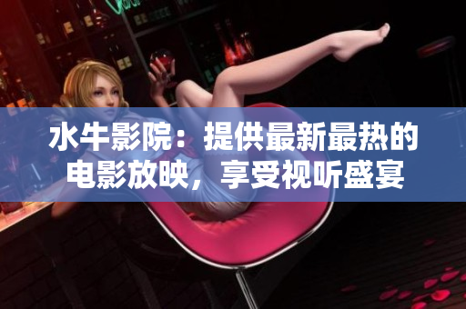 水牛影院：提供最新最熱的電影放映，享受視聽盛宴