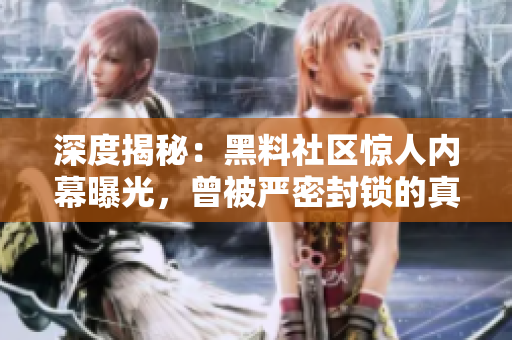 深度揭秘：黑料社區(qū)驚人內(nèi)幕曝光，曾被嚴(yán)密封鎖的真相終現(xiàn)身！